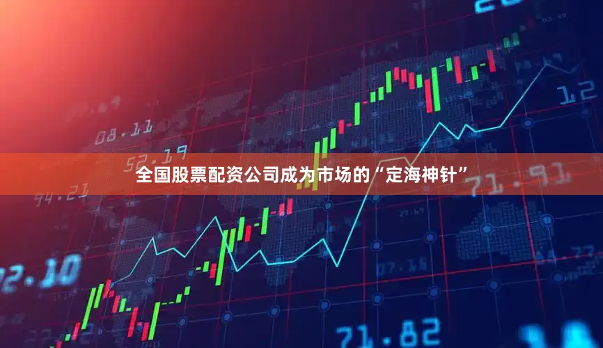 全国股票配资公司成为市场的“定海神针”