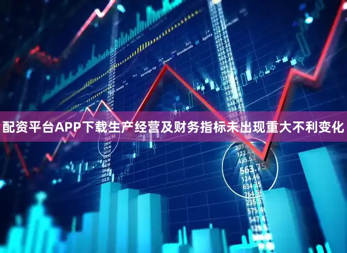 配资平台APP下载生产经营及财务指标未出现重大不利变化